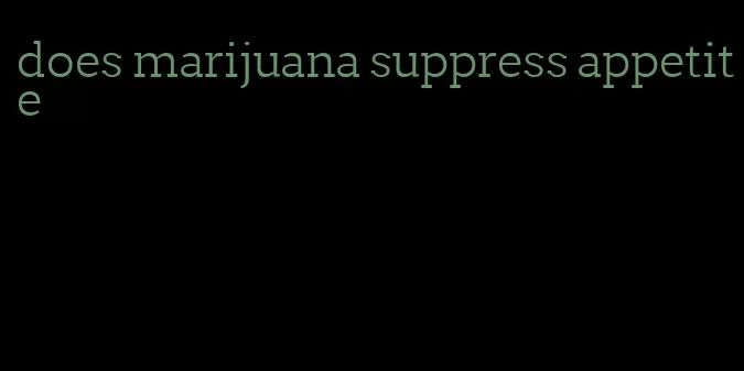 does marijuana suppress appetite