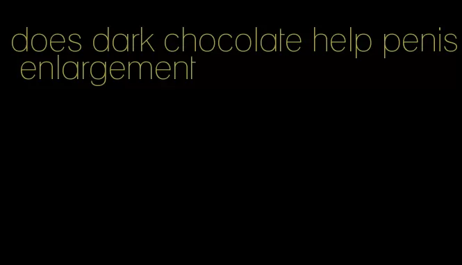 does dark chocolate help penis enlargement