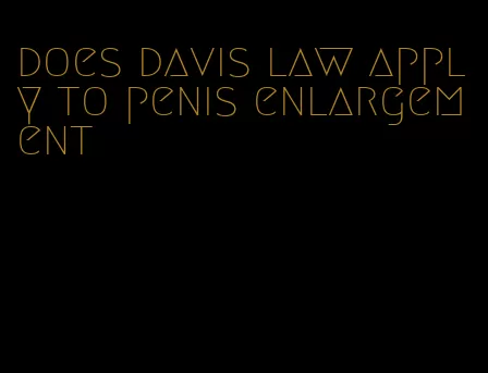 does davis law apply to penis enlargement