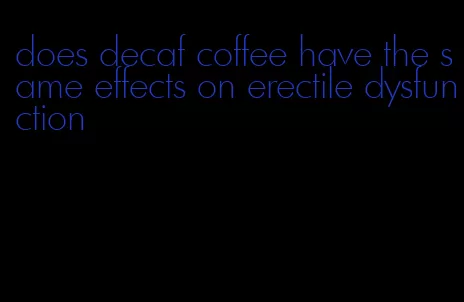 does decaf coffee have the same effects on erectile dysfunction