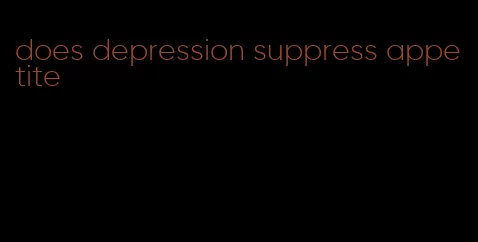 does depression suppress appetite