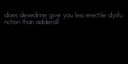 does dexedrine give you less erectile dysfunction than adderall