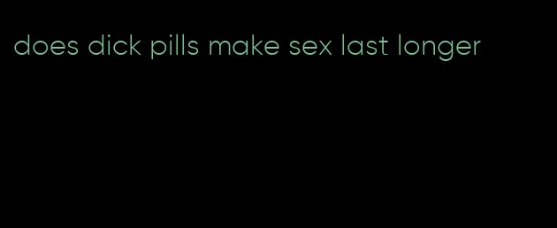 does dick pills make sex last longer