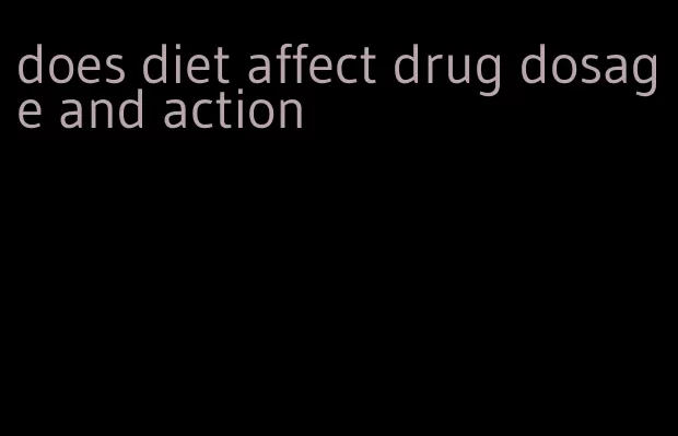 does diet affect drug dosage and action