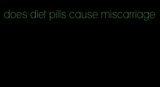 does diet pills cause miscarriage