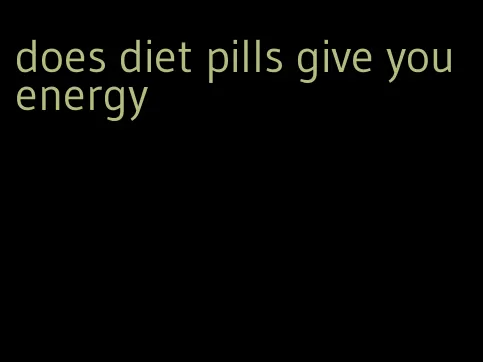 does diet pills give you energy