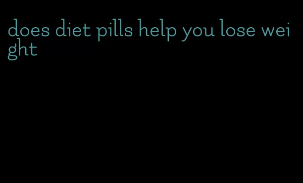 does diet pills help you lose weight