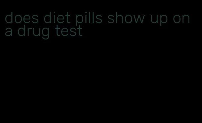 does diet pills show up on a drug test