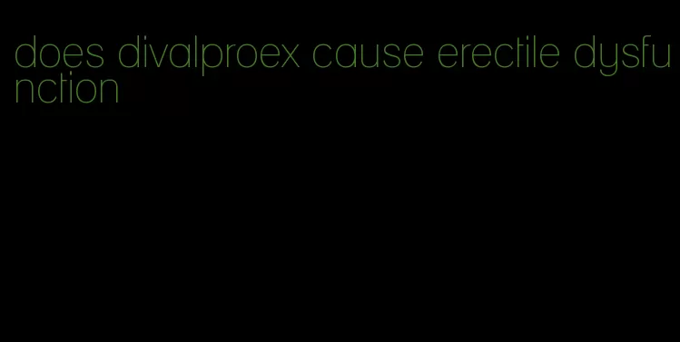 does divalproex cause erectile dysfunction