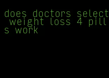 does doctors select weight loss 4 pills work