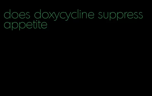 does doxycycline suppress appetite