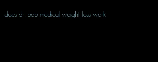 does dr. bob medical weight loss work