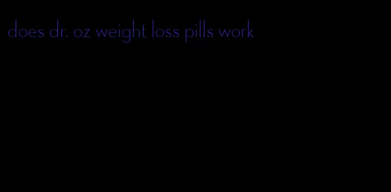 does dr. oz weight loss pills work