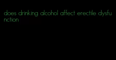 does drinking alcohol affect erectile dysfunction