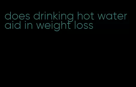 does drinking hot water aid in weight loss