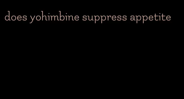 does yohimbine suppress appetite