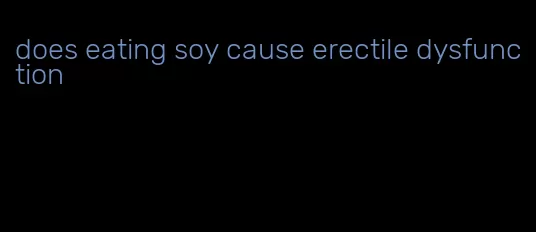 does eating soy cause erectile dysfunction