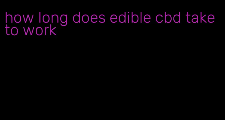 how long does edible cbd take to work