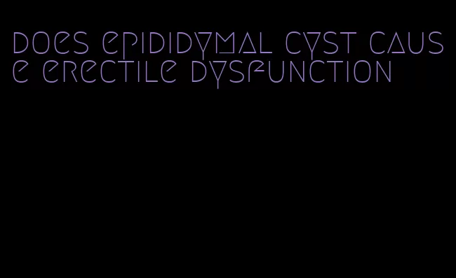 does epididymal cyst cause erectile dysfunction