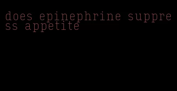 does epinephrine suppress appetite