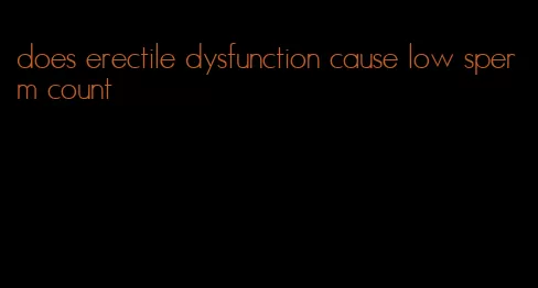 does erectile dysfunction cause low sperm count