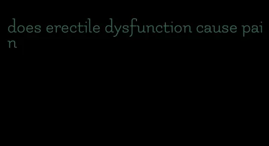 does erectile dysfunction cause pain