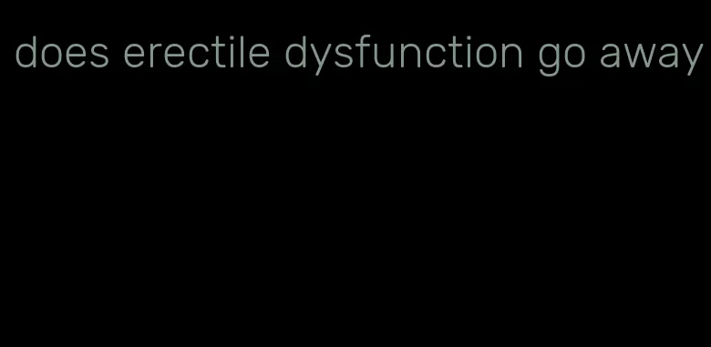 does erectile dysfunction go away