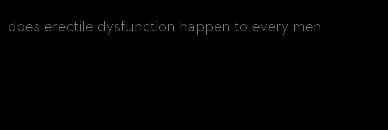 does erectile dysfunction happen to every men