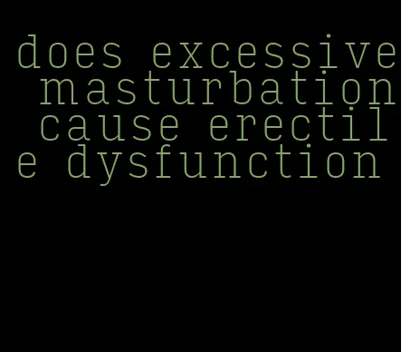 does excessive masturbation cause erectile dysfunction