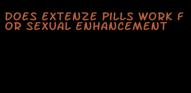 does extenze pills work for sexual enhancement