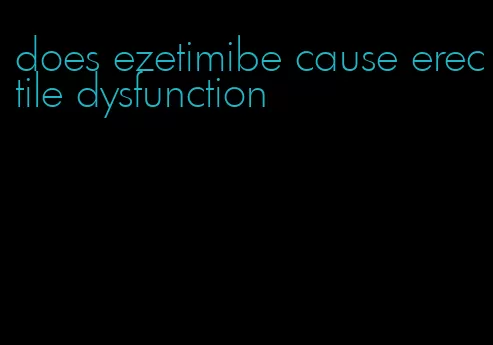 does ezetimibe cause erectile dysfunction