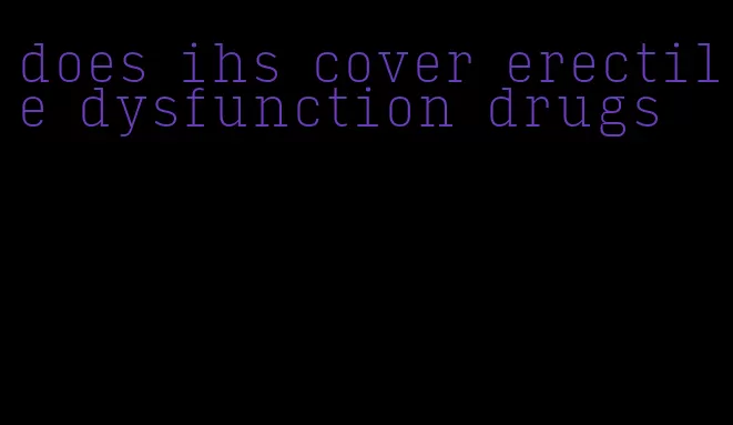 does ihs cover erectile dysfunction drugs