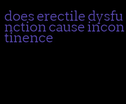 does erectile dysfunction cause incontinence