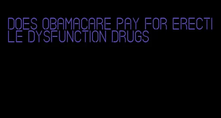 does obamacare pay for erectile dysfunction drugs