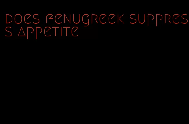 does fenugreek suppress appetite