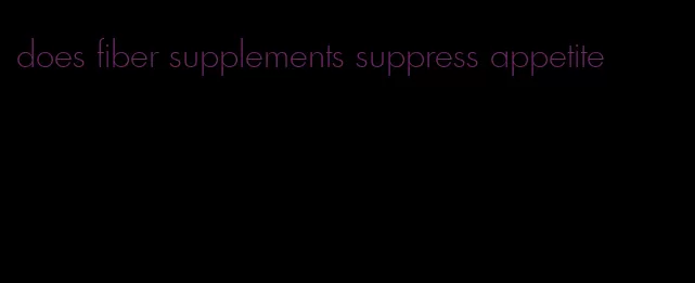 does fiber supplements suppress appetite