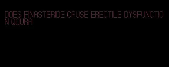 does finasteride cause erectile dysfunction qoura