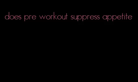 does pre workout suppress appetite