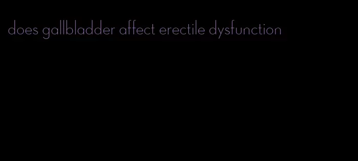 does gallbladder affect erectile dysfunction