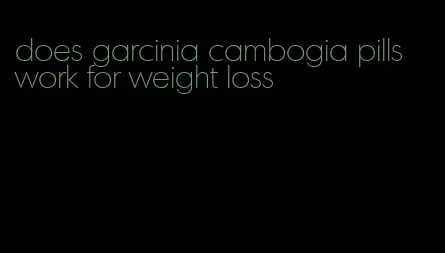 does garcinia cambogia pills work for weight loss