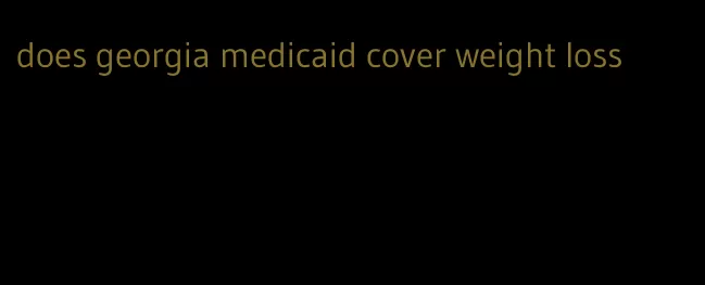 does georgia medicaid cover weight loss