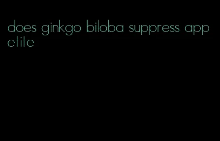 does ginkgo biloba suppress appetite