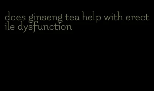 does ginseng tea help with erectile dysfunction