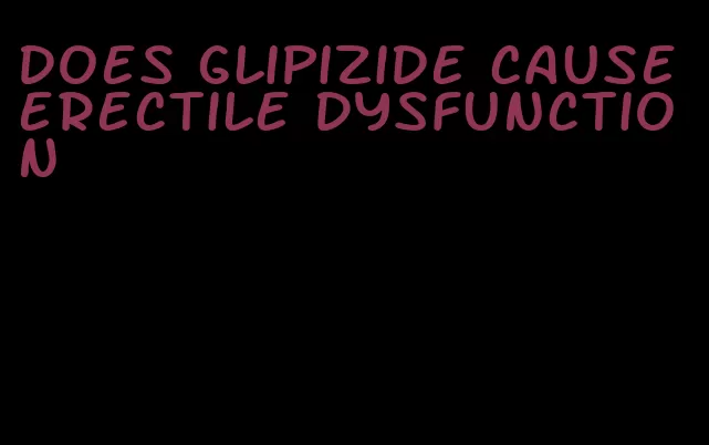 does glipizide cause erectile dysfunction