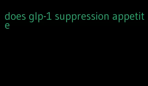 does glp-1 suppression appetite