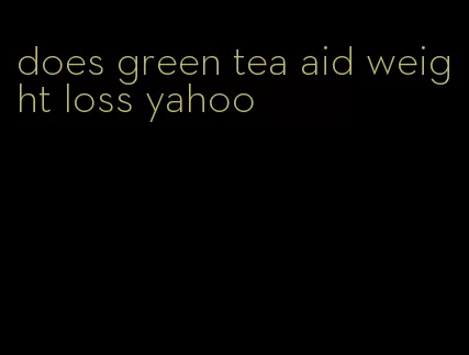 does green tea aid weight loss yahoo