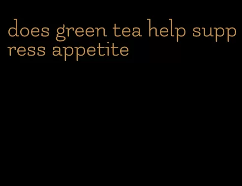 does green tea help suppress appetite