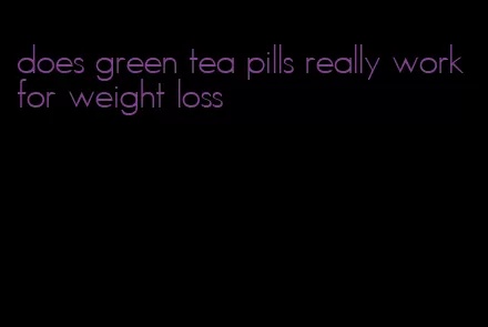 does green tea pills really work for weight loss