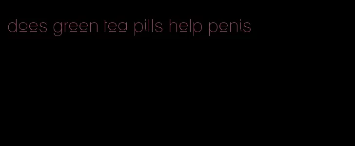 does green tea pills help penis