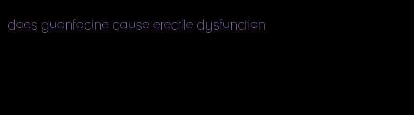 does guanfacine cause erectile dysfunction